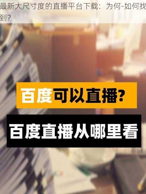 最新大尺寸度的直播平台下载:为何-如何找到?